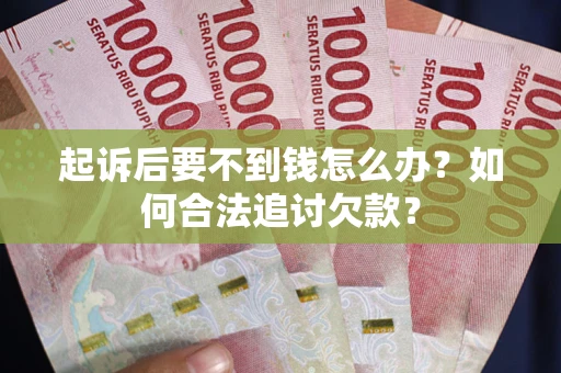 北京起诉后要不到钱怎么办？如何合法追讨欠款？