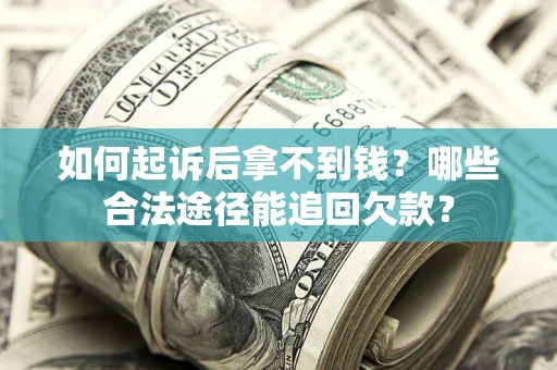 北京如何起诉后拿不到钱？哪些合法途径能追回欠款？