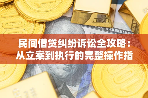 北京民间借贷纠纷诉讼全攻略：从立案到执行的完整操作指南