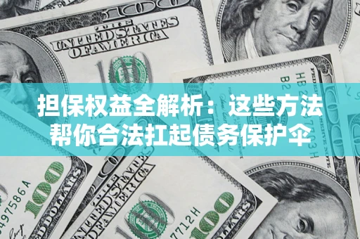 北京担保权益全解析：这些方法帮你合法扛起债务保护伞