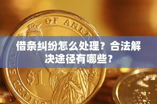 北京借条纠纷怎么处理？合法解决途径有哪些？