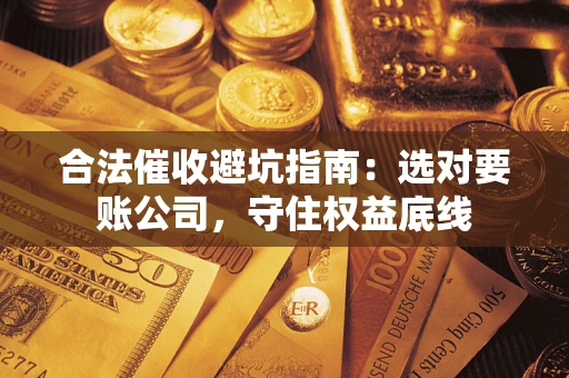 北京合法催收避坑指南：选对要账公司，守住权益底线