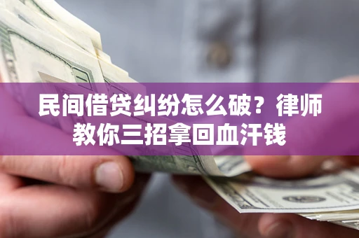 北京民间借贷纠纷怎么破？律师教你三招拿回血汗钱