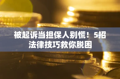 北京被起诉当担保人别慌！5招法律技巧救你脱困