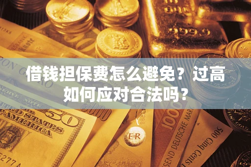 北京借钱担保费怎么避免？过高如何应对合法吗？
