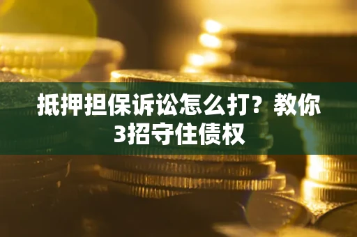 北京抵押担保诉讼怎么打？教你3招守住债权