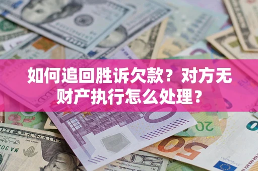 北京如何追回胜诉欠款？对方无财产执行怎么处理？