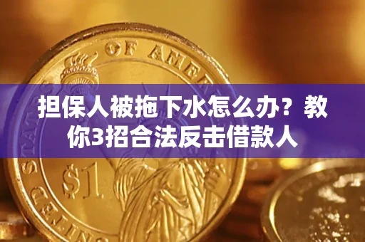 北京担保人被拖下水怎么办？教你3招合法反击借款人