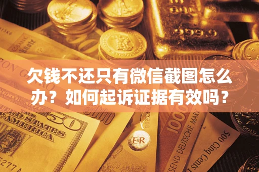 北京欠钱不还只有微信截图怎么办？如何起诉证据有效吗？