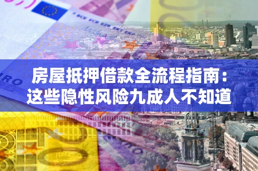 北京房屋抵押借款全流程指南：这些隐性风险九成人不知道