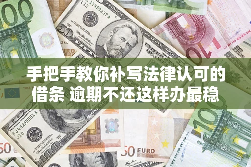 北京手把手教你补写法律认可的借条 逾期不还这样办最稳妥