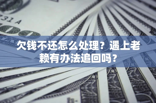 北京欠钱不还怎么处理？遇上老赖有办法追回吗？