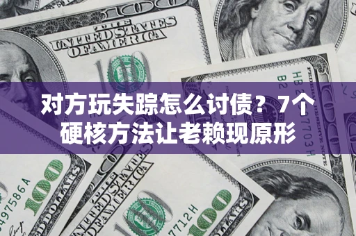北京对方玩失踪怎么讨债？7个硬核方法让老赖现原形