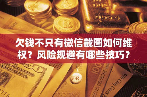 北京欠钱不只有微信截图如何维权？风险规避有哪些技巧？