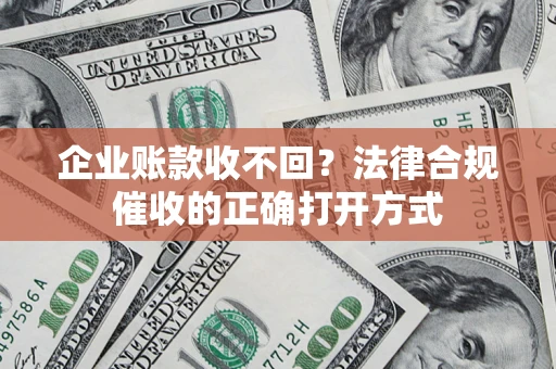 北京企业账款收不回？法律合规催收的正确打开方式