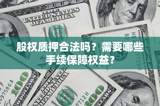 北京股权质押合法吗？需要哪些手续保障权益？