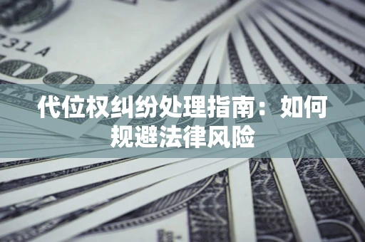 北京代位权纠纷处理指南:如何规避法律风险 北京代位权纠纷处理指南:如何规避法律风险
