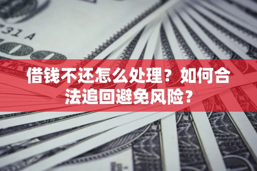 北京借钱不还怎么处理？如何合法追回避免风险？