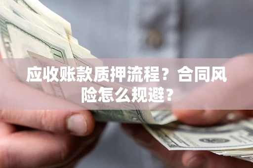 北京应收账款质押流程？合同风险怎么规避？