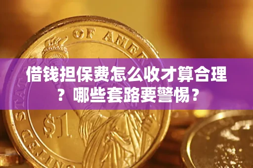 北京借钱担保费怎么收才算合理？哪些套路要警惕？