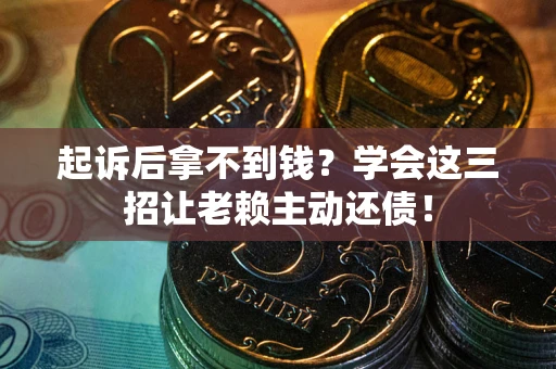 北京起诉后拿不到钱？学会这三招让老赖主动还债！