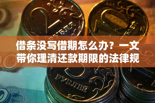 北京借条没写借期怎么办？一文带你理清还款期限的法律规则