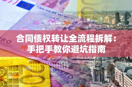 北京合同债权转让全流程拆解：手把手教你避坑指南