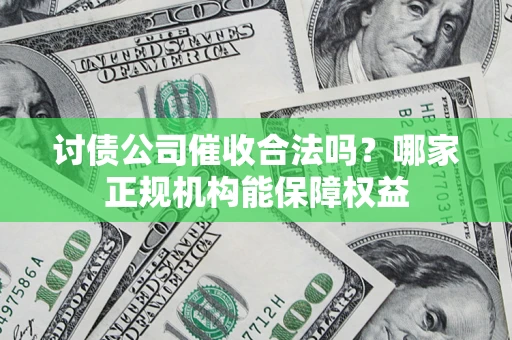 北京讨债公司催收合法吗？哪家正规机构能保障权益