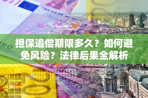 北京担保追偿期限多久？如何避免风险？法律后果全解析