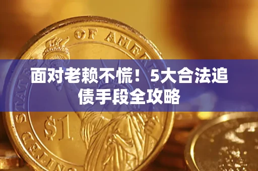 北京面对老赖不慌！5大合法追债手段全攻略