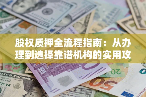 北京股权质押全流程指南：从办理到选择靠谱机构的实用攻略