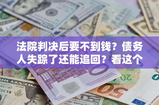 北京法院判决后要不到钱？债务人失踪了还能追回？看这个方法！