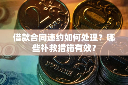 北京借款合同违约如何处理？哪些补救措施有效？