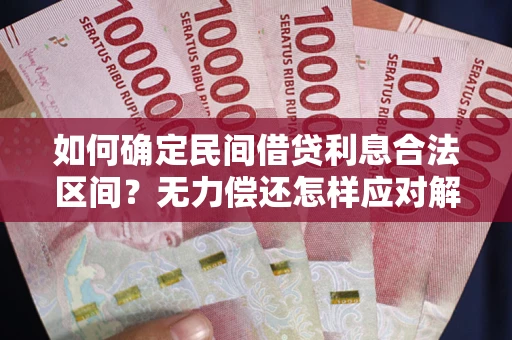 北京如何确定民间借贷利息合法区间？无力偿还怎样应对解决法门？