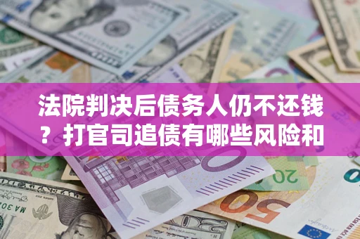 北京法院判决后债务人仍不还钱？打官司追债有哪些风险和技巧？