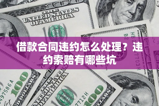 北京借款合同违约怎么处理？违约索赔有哪些坑