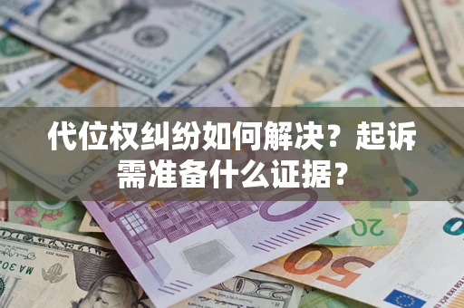 北京代位权纠纷如何解决？起诉需准备什么证据？