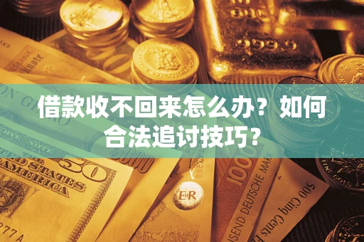 北京借款收不回来怎么办？如何合法追讨技巧？