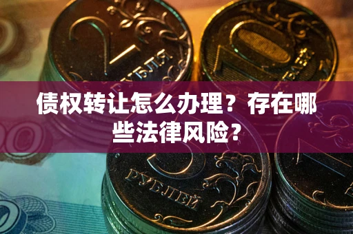 北京债权转让怎么办理？存在哪些法律风险？