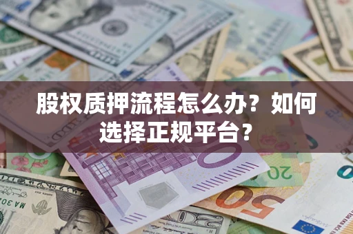 北京股权质押流程怎么办？如何选择正规平台？