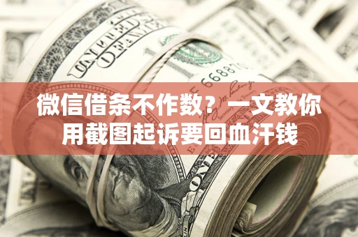 北京微信借条不作数？一文教你用截图起诉要回血汗钱