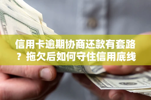 北京信用卡逾期协商还款有套路？拖欠后如何守住信用底线？