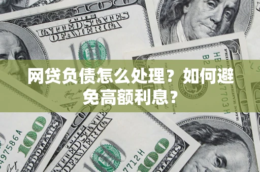 北京网贷负债怎么处理？如何避免高额利息？
