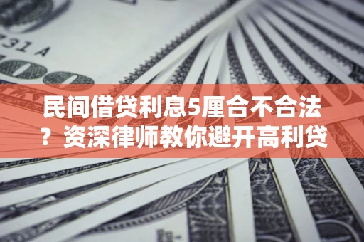 北京民间借贷利息5厘合不合法？资深律师教你避开高利贷陷阱