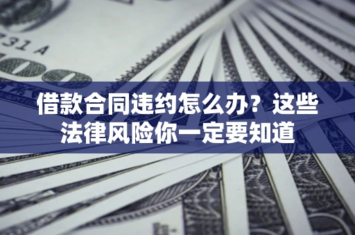 北京借款合同违约怎么办？这些法律风险你一定要知道