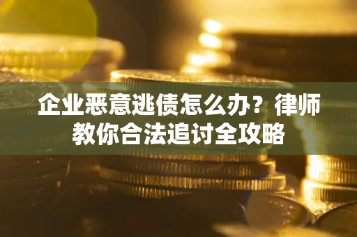 北京企业恶意逃债怎么办？律师教你合法追讨全攻略