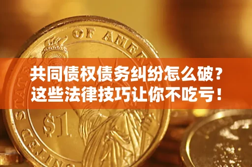 北京共同债权债务纠纷怎么破？这些法律技巧让你不吃亏！
