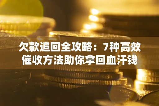 北京欠款追回全攻略：7种高效催收方法助你拿回血汗钱