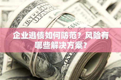 北京企业逃债如何防范？风险有哪些解决方案？
