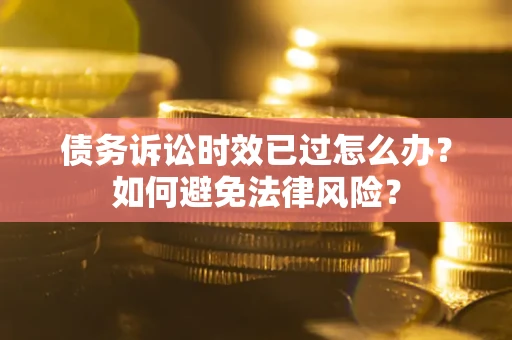北京债务诉讼时效已过怎么办？如何避免法律风险？